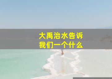 大禹治水告诉我们一个什么