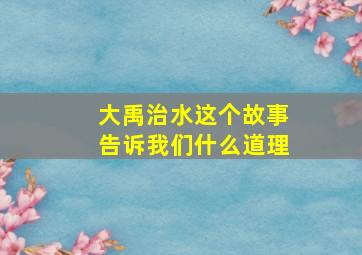 大禹治水这个故事告诉我们什么道理