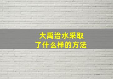 大禹治水采取了什么样的方法