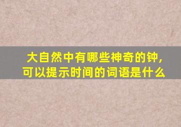 大自然中有哪些神奇的钟,可以提示时间的词语是什么