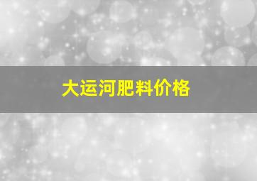 大运河肥料价格