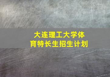 大连理工大学体育特长生招生计划