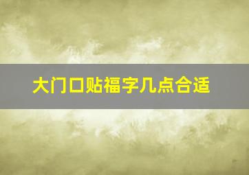 大门口贴福字几点合适