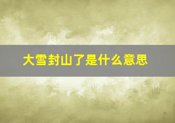 大雪封山了是什么意思