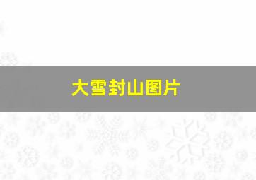 大雪封山图片