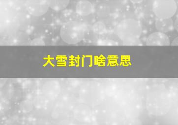 大雪封门啥意思