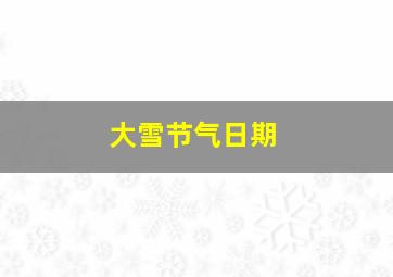 大雪节气日期