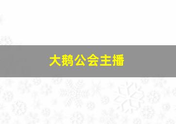 大鹅公会主播