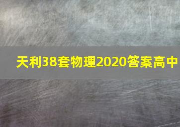 天利38套物理2020答案高中