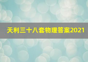 天利三十八套物理答案2021