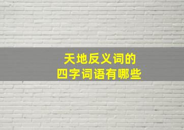 天地反义词的四字词语有哪些