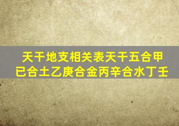 天干地支相关表天干五合甲已合土乙庚合金丙辛合水丁壬