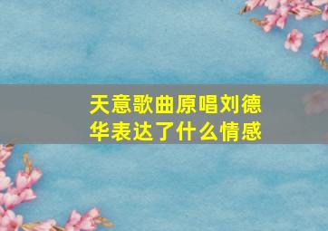 天意歌曲原唱刘德华表达了什么情感