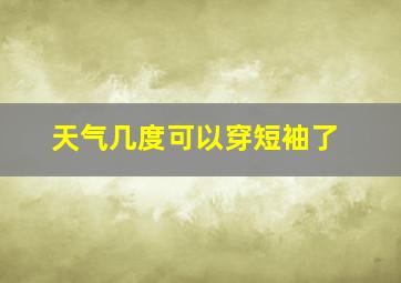 天气几度可以穿短袖了