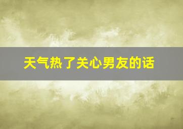 天气热了关心男友的话