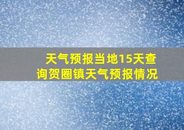 天气预报当地15天查询贺圈镇天气预报情况