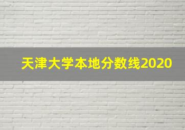 天津大学本地分数线2020