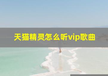 天猫精灵怎么听vip歌曲