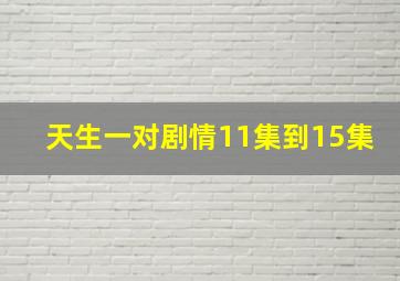 天生一对剧情11集到15集