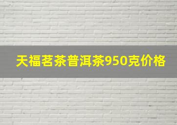 天福茗茶普洱茶950克价格