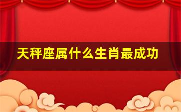 天秤座属什么生肖最成功