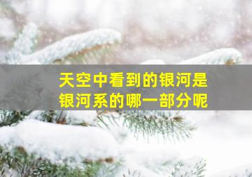 天空中看到的银河是银河系的哪一部分呢