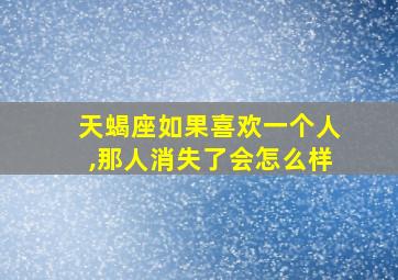 天蝎座如果喜欢一个人,那人消失了会怎么样