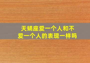 天蝎座爱一个人和不爱一个人的表现一样吗