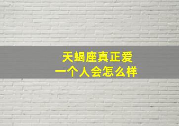 天蝎座真正爱一个人会怎么样