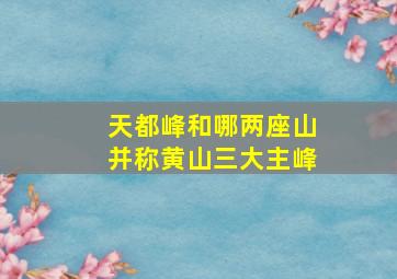 天都峰和哪两座山并称黄山三大主峰