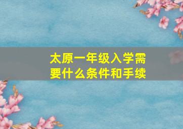 太原一年级入学需要什么条件和手续