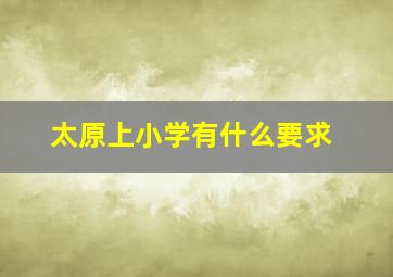 太原上小学有什么要求