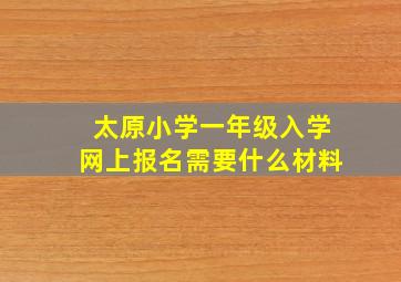 太原小学一年级入学网上报名需要什么材料