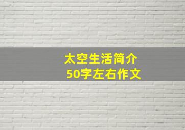 太空生活简介50字左右作文