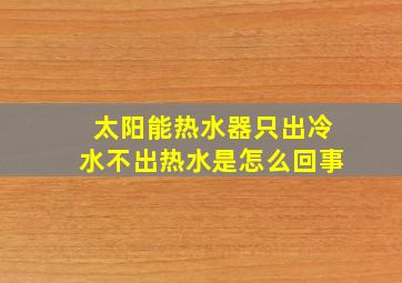 太阳能热水器只出冷水不出热水是怎么回事