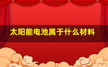 太阳能电池属于什么材料