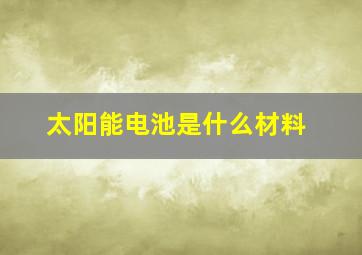 太阳能电池是什么材料