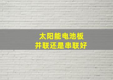 太阳能电池板并联还是串联好