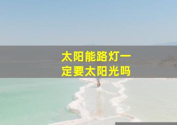 太阳能路灯一定要太阳光吗