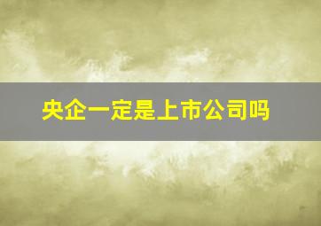 央企一定是上市公司吗