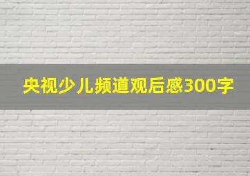 央视少儿频道观后感300字