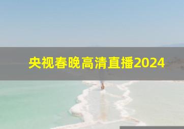 央视春晚高清直播2024