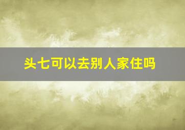 头七可以去别人家住吗