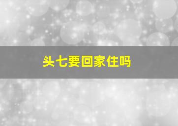 头七要回家住吗