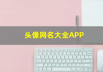 头像网名大全APP