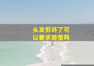 头发剪坏了可以要求赔偿吗