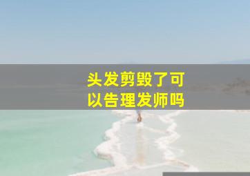 头发剪毁了可以告理发师吗