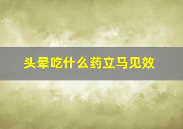 头晕吃什么药立马见效