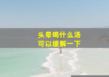 头晕喝什么汤可以缓解一下