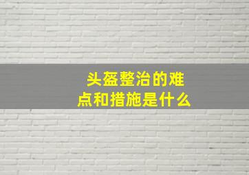 头盔整治的难点和措施是什么